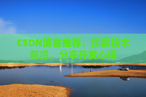 CSDN博客推荐，探索技术前沿，分享开发心得